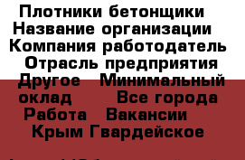 Плотники-бетонщики › Название организации ­ Компания-работодатель › Отрасль предприятия ­ Другое › Минимальный оклад ­ 1 - Все города Работа » Вакансии   . Крым,Гвардейское